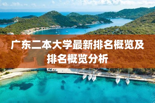 广东二本大学最新排名概览及排名概览分析