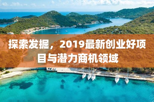 探索发掘，2019最新创业好项目与潜力商机领域