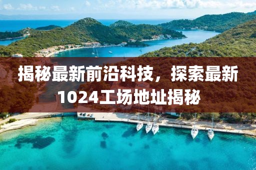 揭秘最新前沿科技，探索最新1024工场地址揭秘