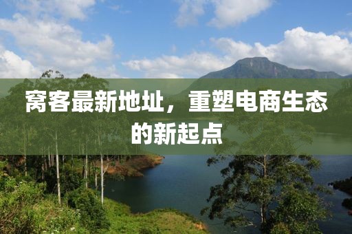 窝客最新地址，重塑电商生态的新起点