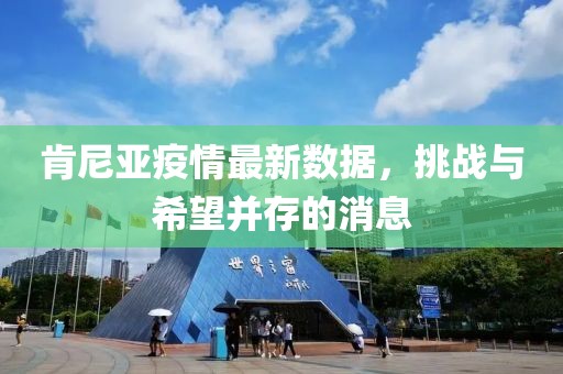 肯尼亚疫情最新数据，挑战与希望并存的消息