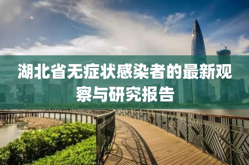 湖北省无症状感染者的最新观察与研究报告