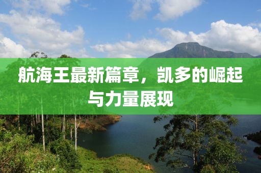 航海王最新篇章，凯多的崛起与力量展现