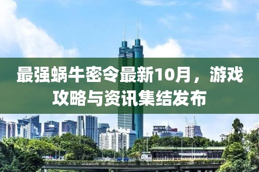 最强蜗牛密令最新10月，游戏攻略与资讯集结发布