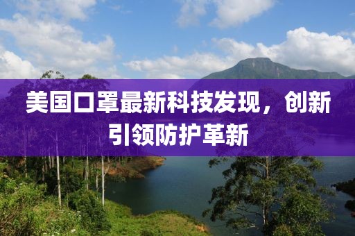美国口罩最新科技发现，创新引领防护革新