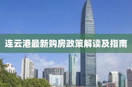 连云港最新购房政策解读及指南