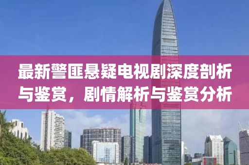 最新警匪悬疑电视剧深度剖析与鉴赏，剧情解析与鉴赏分析