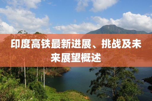 印度高铁最新进展、挑战及未来展望概述