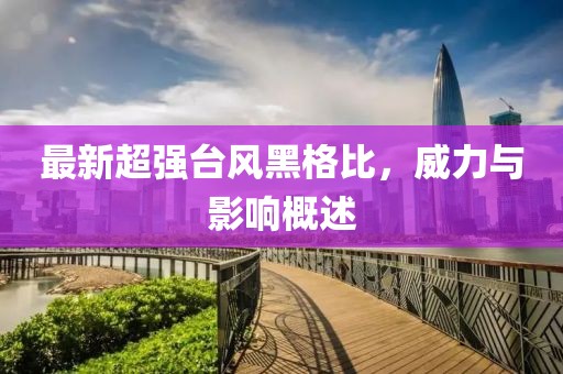 最新超强台风黑格比，威力与影响概述