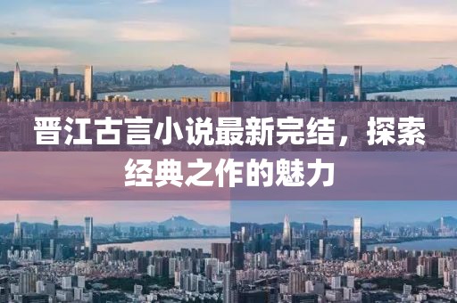 晋江古言小说最新完结，探索经典之作的魅力