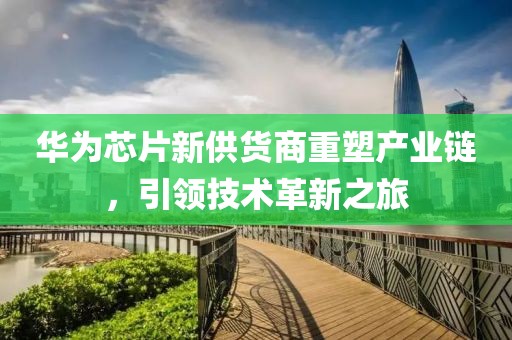 华为芯片新供货商重塑产业链，引领技术革新之旅