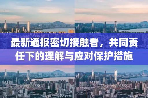 最新通报密切接触者，共同责任下的理解与应对保护措施