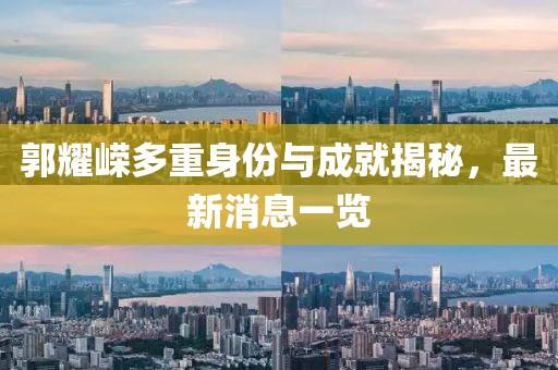 郭耀嵘多重身份与成就揭秘，最新消息一览