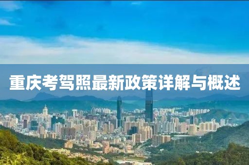 重庆考驾照最新政策详解与概述