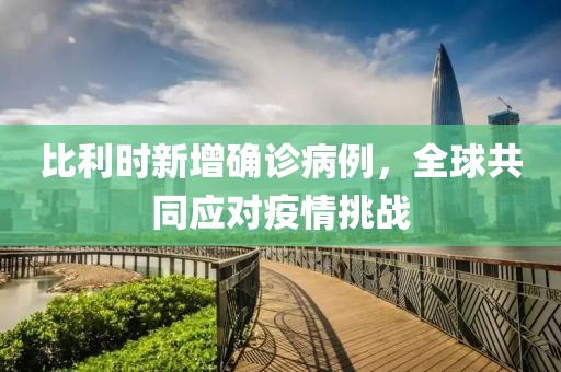 比利时新增确诊病例，全球共同应对疫情挑战