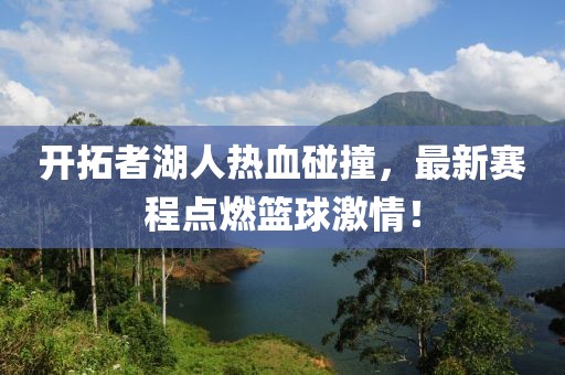 开拓者湖人热血碰撞，最新赛程点燃篮球激情！