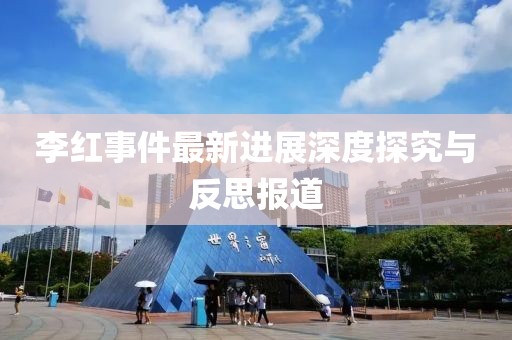 李红事件最新进展深度探究与反思报道