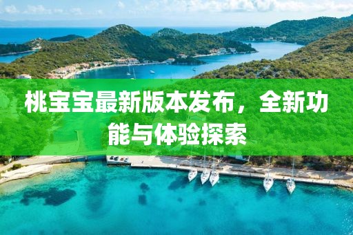 桃宝宝最新版本发布，全新功能与体验探索