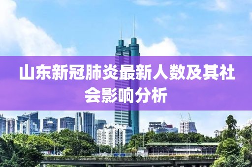 山东新冠肺炎最新人数及其社会影响分析
