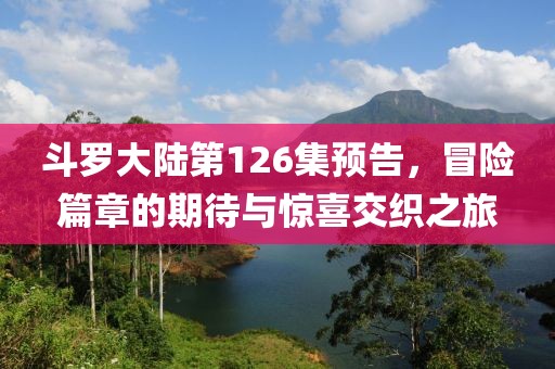 斗罗大陆第126集预告，冒险篇章的期待与惊喜交织之旅
