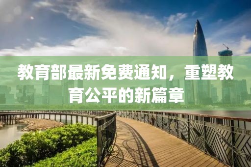 教育部最新免费通知，重塑教育公平的新篇章