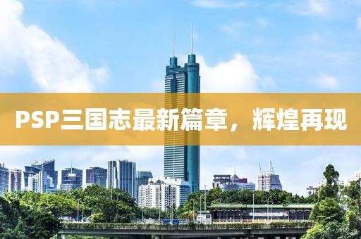PSP三国志最新篇章，辉煌再现