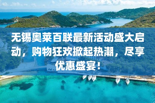 无锡奥莱百联最新活动盛大启动，购物狂欢掀起热潮，尽享优惠盛宴！
