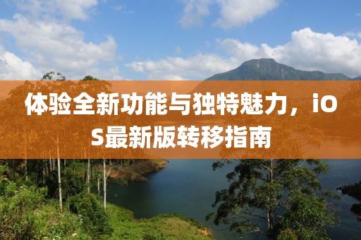 体验全新功能与独特魅力，iOS最新版转移指南
