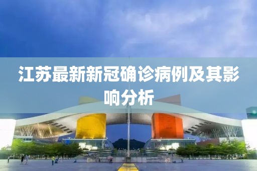 江苏最新新冠确诊病例及其影响分析