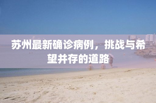 苏州最新确诊病例，挑战与希望并存的道路