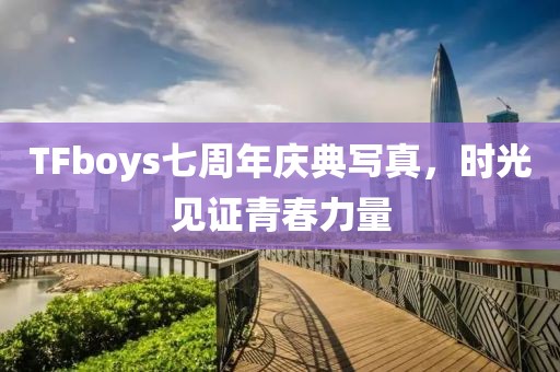 TFboys七周年庆典写真，时光见证青春力量