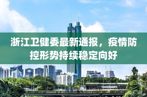 浙江卫健委最新通报，疫情防控形势持续稳定向好