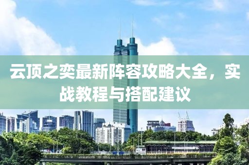 云顶之奕最新阵容攻略大全，实战教程与搭配建议