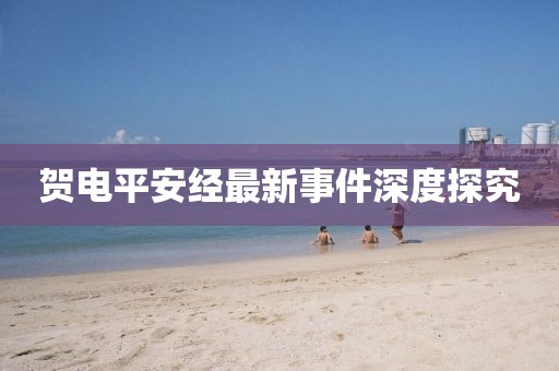 贺电平安经最新事件深度探究