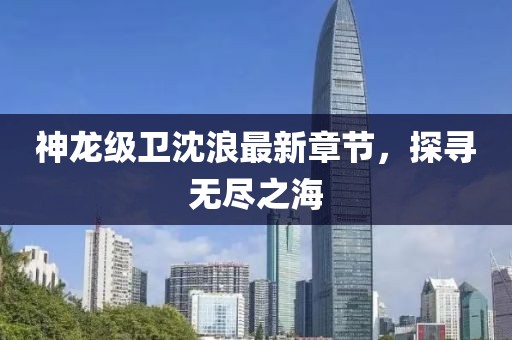 神龙级卫沈浪最新章节，探寻无尽之海