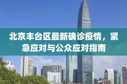 北京丰台区最新确诊疫情，紧急应对与公众应对指南