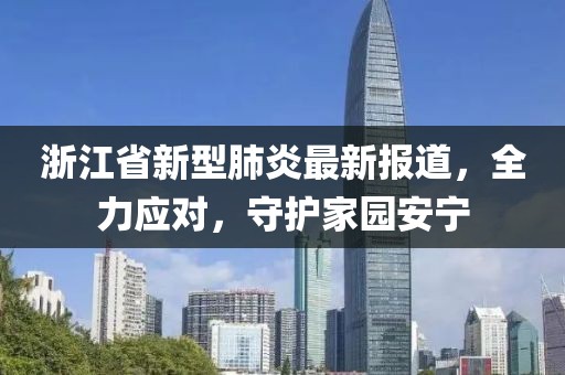 浙江省新型肺炎最新报道，全力应对，守护家园安宁