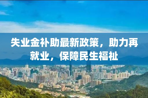 失业金补助最新政策，助力再就业，保障民生福祉