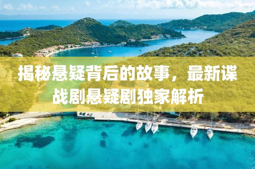 揭秘悬疑背后的故事，最新谍战剧悬疑剧独家解析