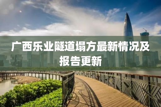 广西乐业隧道塌方最新情况及报告更新