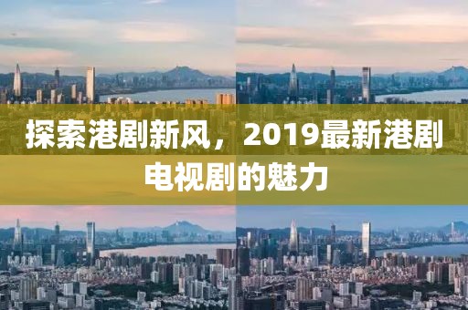 探索港剧新风，2019最新港剧电视剧的魅力