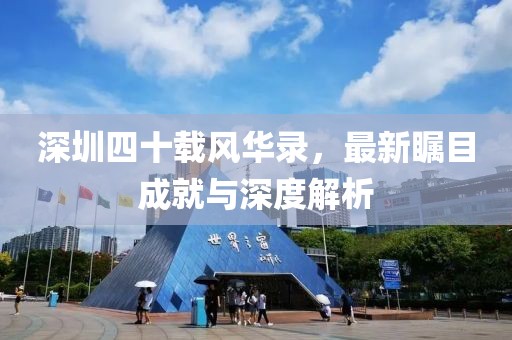 深圳四十载风华录，最新瞩目成就与深度解析