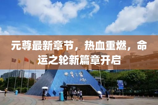 元尊最新章节，热血重燃，命运之轮新篇章开启