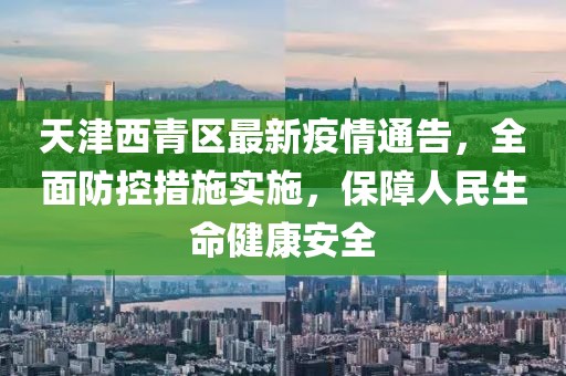 天津西青区最新疫情通告，全面防控措施实施，保障人民生命健康安全