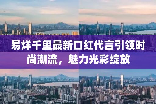 易烊千玺最新口红代言引领时尚潮流，魅力光彩绽放