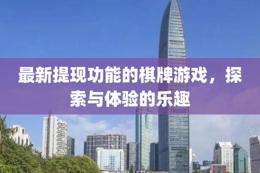 最新提现功能的棋牌游戏，探索与体验的乐趣