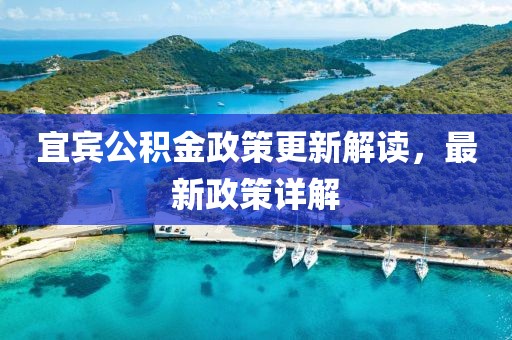 宜宾公积金政策更新解读，最新政策详解