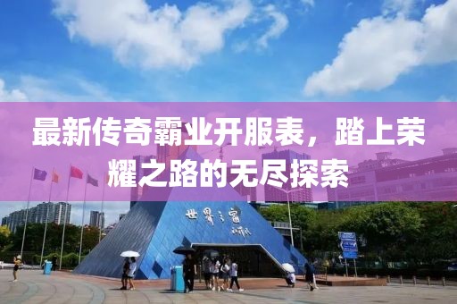 最新传奇霸业开服表，踏上荣耀之路的无尽探索