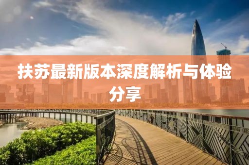 扶苏最新版本深度解析与体验分享