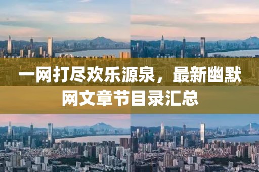 一网打尽欢乐源泉，最新幽默网文章节目录汇总